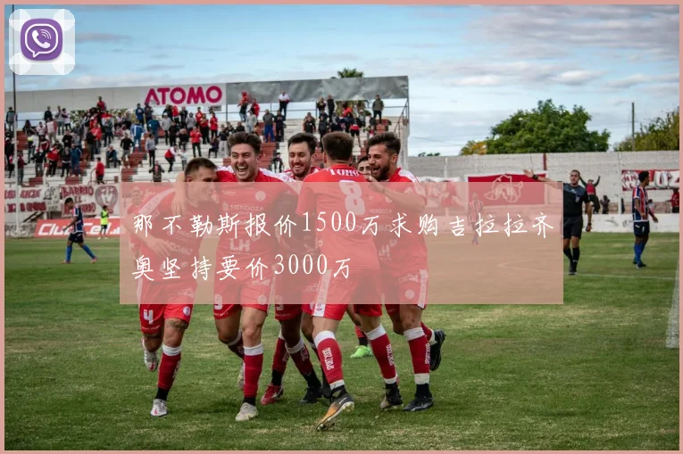 那不勒斯报价1500万求购吉拉拉齐奥坚持要价3000万