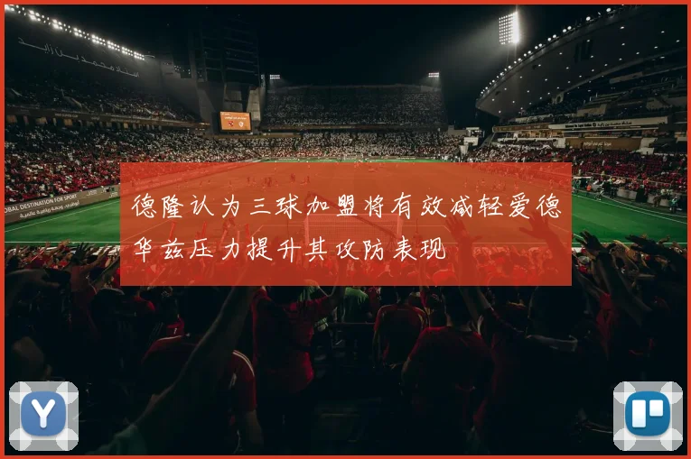 德隆认为三球加盟将有效减轻爱德华兹压力提升其攻防表现