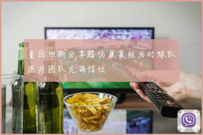 奎因坦斯分享膝伤康复经历对球队医疗团队充满信任