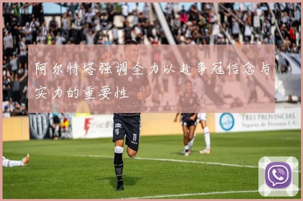 阿尔特塔强调全力以赴争冠信念与实力的重要性