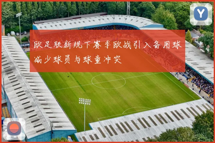 欧足联新规下赛季欧战引入备用球减少球员与球童冲突