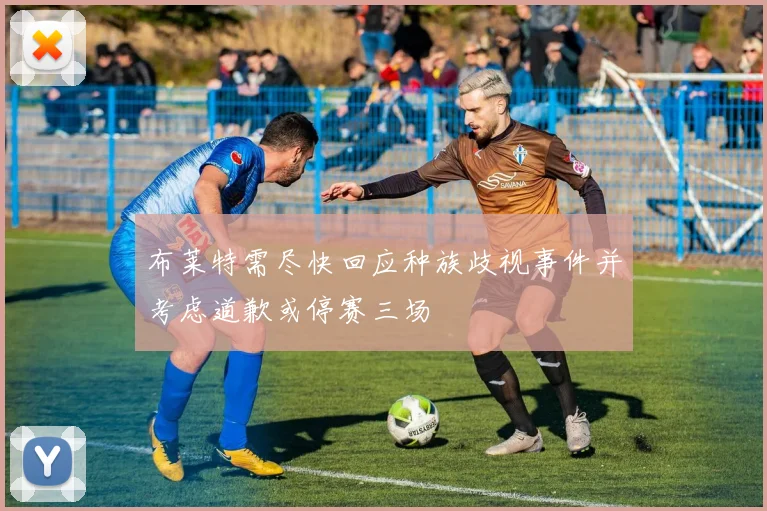 布莱特需尽快回应种族歧视事件并考虑道歉或停赛三场