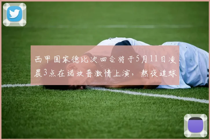 西甲国家德比次回合将于5月11日凌晨3点在诺坎普激情上演，熬夜追球吧