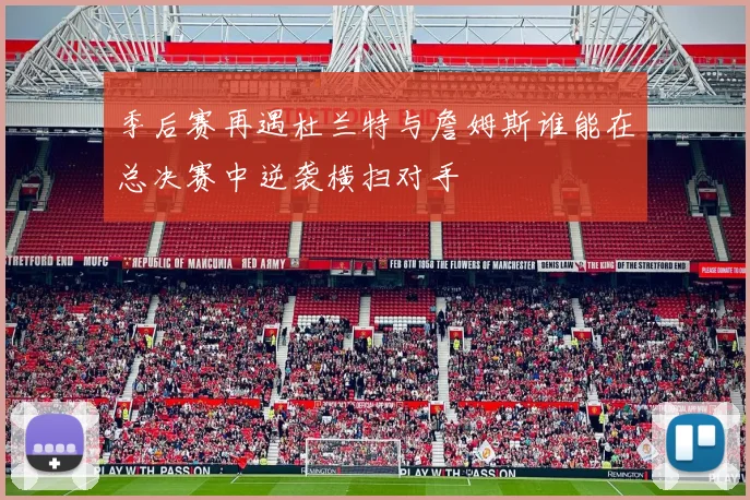 季后赛再遇杜兰特与詹姆斯谁能在总决赛中逆袭横扫对手