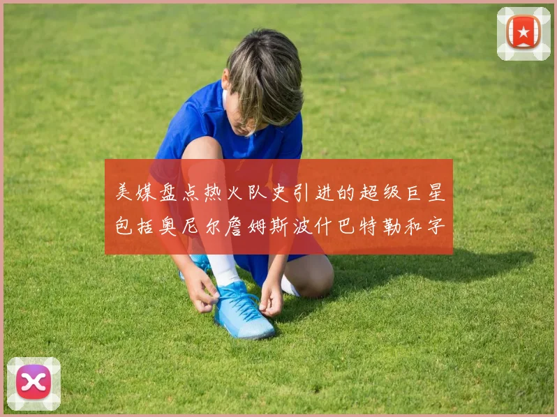 美媒盘点热火队史引进的超级巨星包括奥尼尔詹姆斯波什巴特勒和字母哥