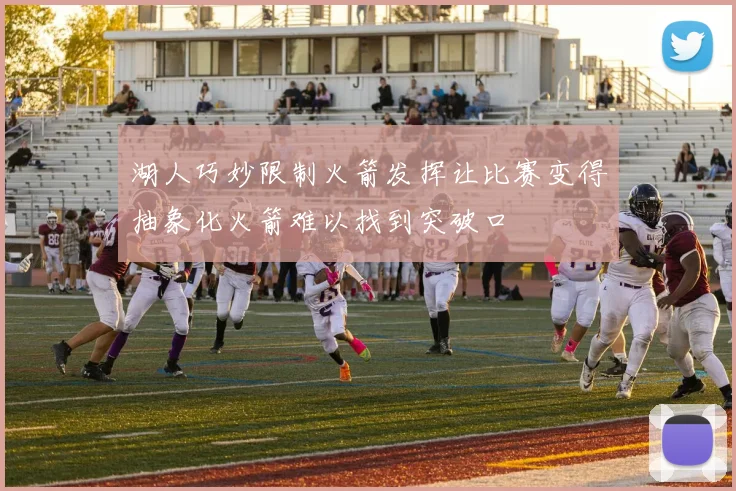 湖人巧妙限制火箭发挥让比赛变得抽象化火箭难以找到突破口