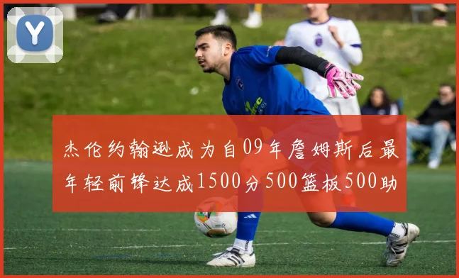 杰伦约翰逊成为自09年詹姆斯后最年轻前锋达成1500分500篮板500助攻成就