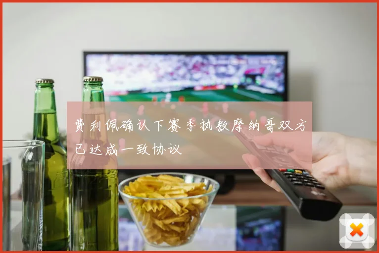费利佩确认下赛季执教摩纳哥双方已达成一致协议