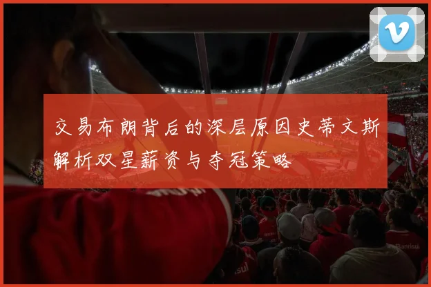 交易布朗背后的深层原因史蒂文斯解析双星薪资与夺冠策略