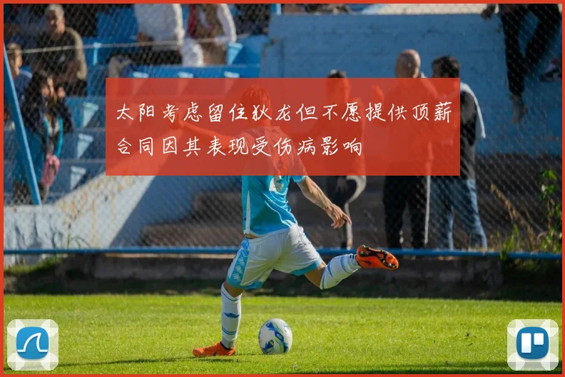 太阳考虑留住狄龙但不愿提供顶薪合同因其表现受伤病影响